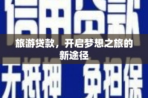 方城旅游贷款，开启梦想之旅的新途径