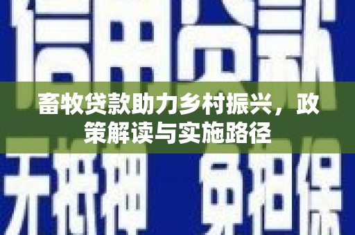 方城畜牧贷款助力乡村振兴，政策解读与实施路径