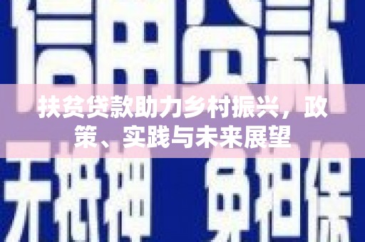 方城扶贫贷款助力乡村振兴，政策、实践与未来展望
