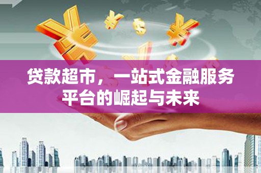 方城贷款超市，一站式金融服务平台的崛起与未来