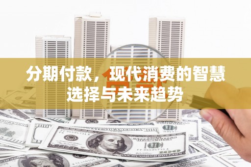 方城分期付款，现代消费的智慧选择与未来趋势