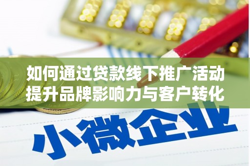 方城如何通过贷款线下推广活动提升品牌影响力与客户转化率
