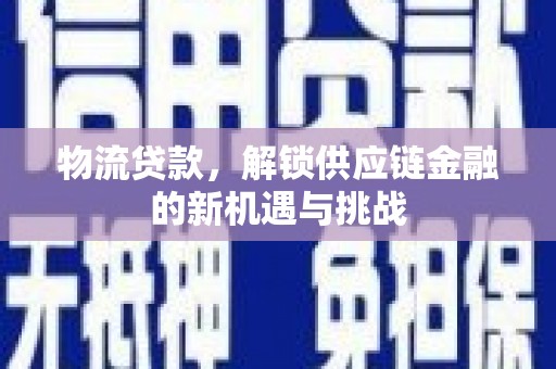 方城物流贷款，解锁供应链金融的新机遇与挑战