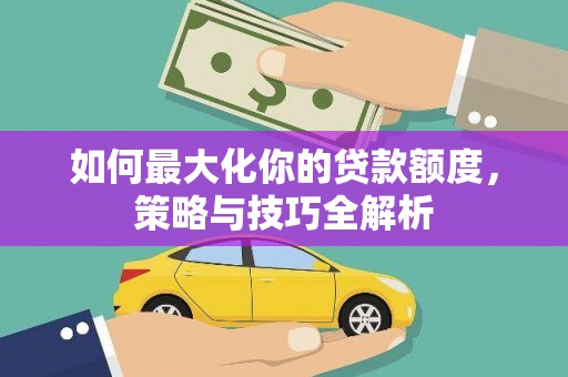 方城如何最大化你的贷款额度，策略与技巧全解析