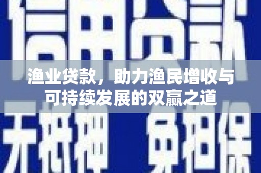 方城渔业贷款，助力渔民增收与可持续发展的双赢之道