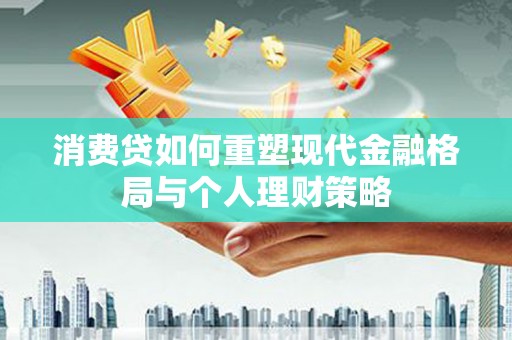 方城消费贷如何重塑现代金融格局与个人理财策略