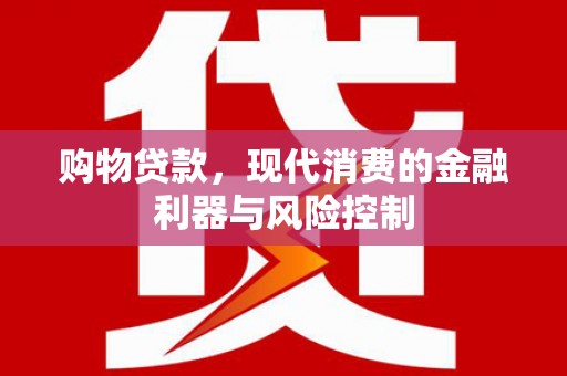 方城购物贷款，现代消费的金融利器与风险控制