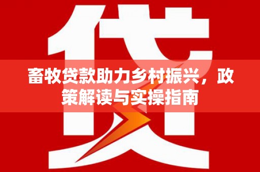 方城畜牧贷款助力乡村振兴，政策解读与实操指南