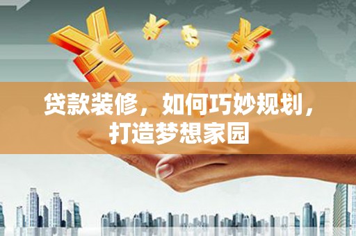 方城贷款装修，如何巧妙规划，打造梦想家园