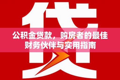 方城公积金贷款，购房者的最佳财务伙伴与实用指南
