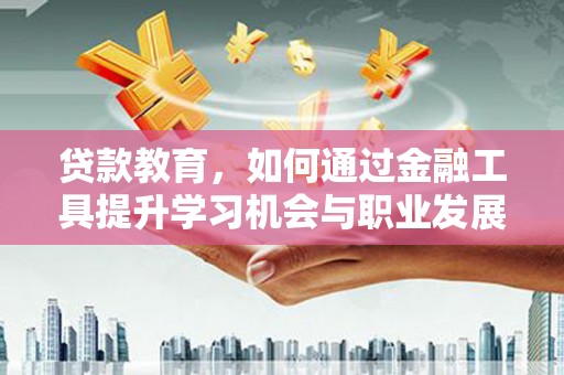 方城贷款教育，如何通过金融工具提升学习机会与职业发展