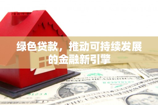 方城绿色贷款，推动可持续发展的金融新引擎