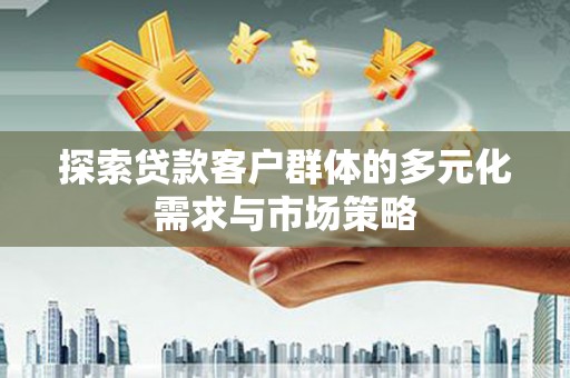 方城探索贷款客户群体的多元化需求与市场策略