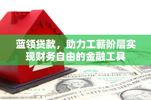 方城蓝领贷款，助力工薪阶层实现财务自由的金融工具