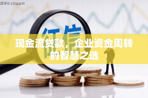 方城现金流贷款，企业资金周转的智慧之选