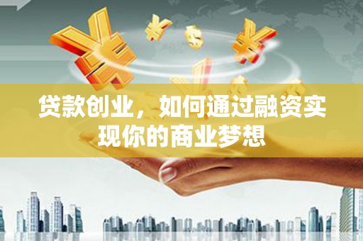 方城贷款创业，如何通过融资实现你的商业梦想