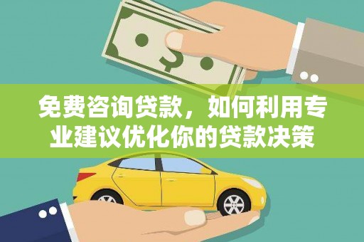 方城免费咨询贷款，如何利用专业建议优化你的贷款决策