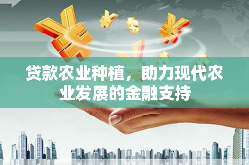 方城贷款农业种植，助力现代农业发展的金融支持