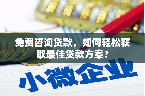 方城免费咨询贷款，如何轻松获取最佳贷款方案？